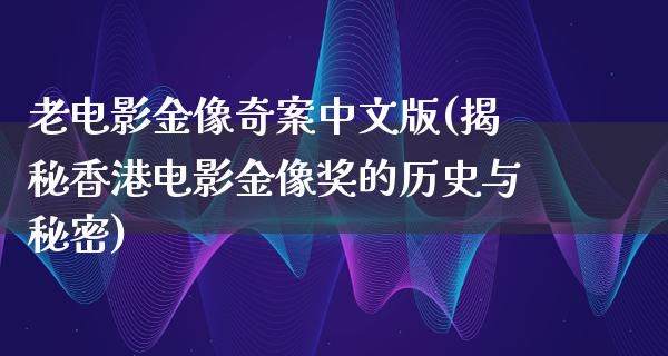 老电影金像奇案中文版(揭秘香港电影金像奖的历史与秘密)