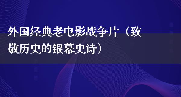 外国经典老电影战争片（致敬历史的银幕史诗）