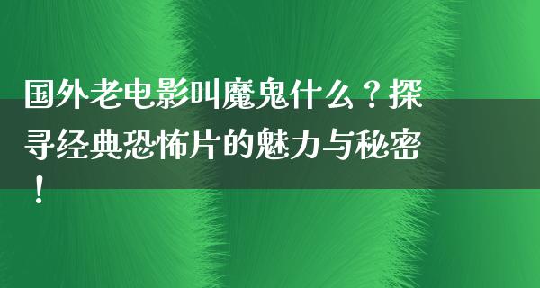 国外老电影叫魔鬼什么？探寻经典恐怖片的魅力与秘密！