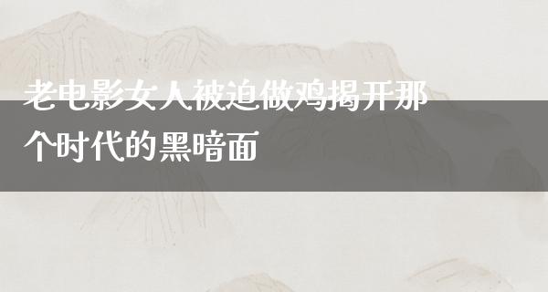 老电影女人被迫做鸡揭开那个时代的黑暗面