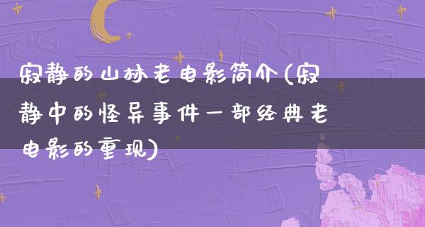 寂静的山林老电影简介(寂静中的怪异事件一部经典老电影的重现)