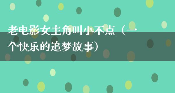 老电影女主角叫小不点（一个快乐的追梦故事）