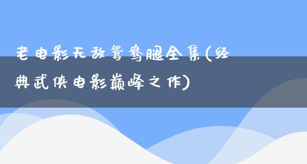 老电影无敌鸳鸯腿全集(经典武侠电影巅峰之作)