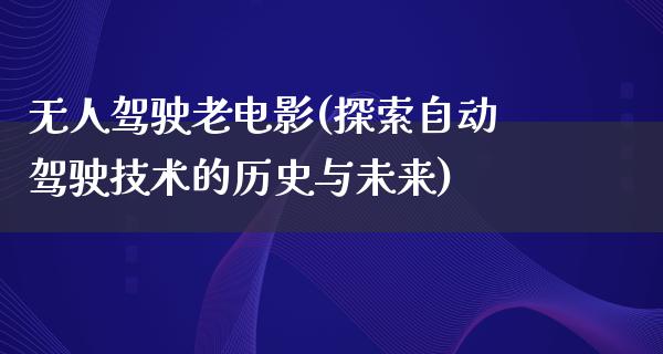 无人驾驶老电影(探索自动驾驶技术的历史与未来)