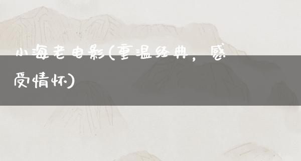 小海老电影(重温经典，感受情怀)