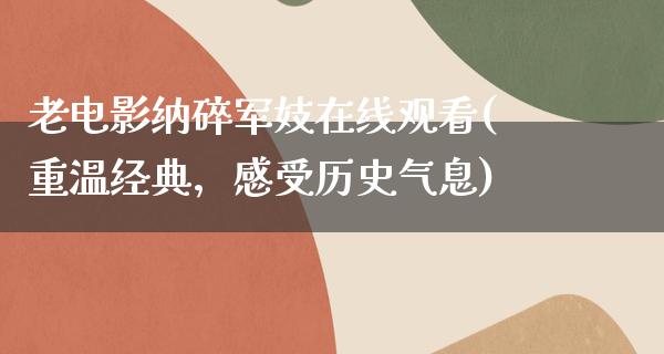 老电影纳碎军妓在线观看(重温经典，感受历史气息)