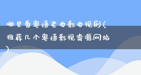 哪里看粤语老电影电视剧(推荐几个粤语影视资源网站)