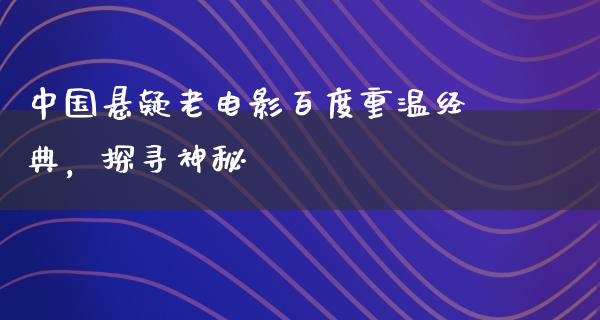 中国悬疑老电影百度重温经典，探寻神秘