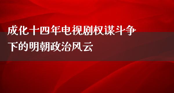 成化十四年电视剧权谋斗争下的明朝**风云