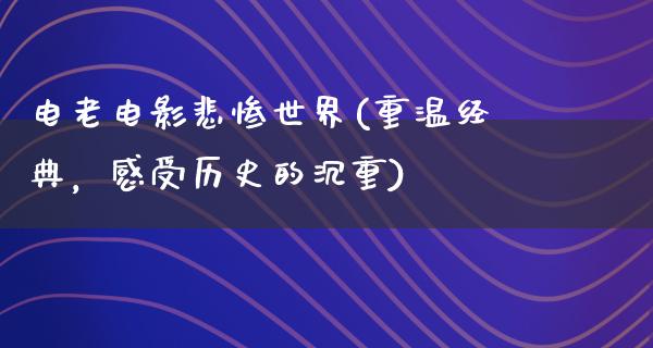 电老电影悲惨世界(重温经典，感受历史的沉重)