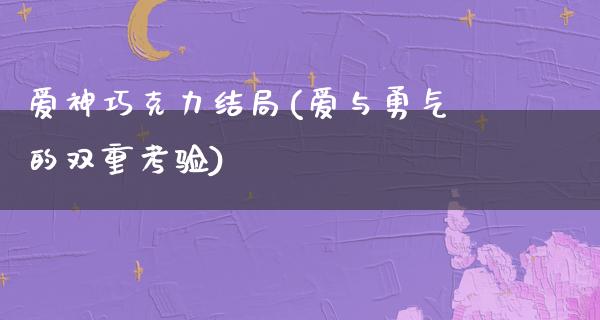 爱神巧克力结局(爱与勇气的双重考验)