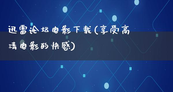 迅雷论坛电影下载(享受高清电影的快感)