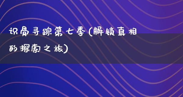 识骨寻踪第七季(解锁**的探索之旅)