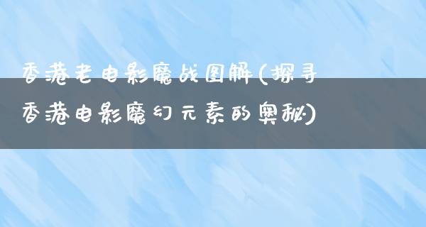 香港老电影魔战图解(探寻香港电影魔幻元素的奥秘)