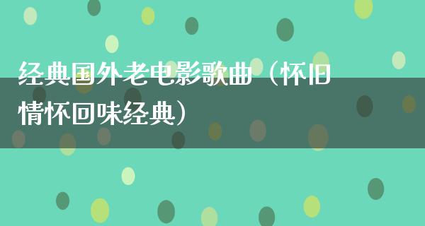 经典国外老电影歌曲（怀旧情怀回味经典）