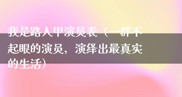 我是**甲演员表（一群不起眼的演员，演绎出最真实的生活）