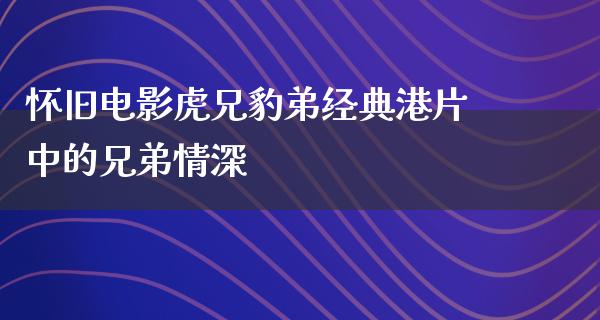 怀旧电影虎兄豹弟经典港片中的兄弟情深