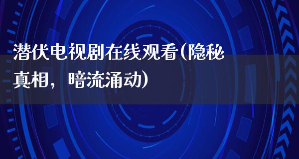 潜伏电视剧在线观看(隐秘**，暗流涌动)