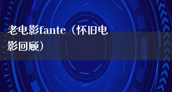 老电影fante（怀旧电影回顾）