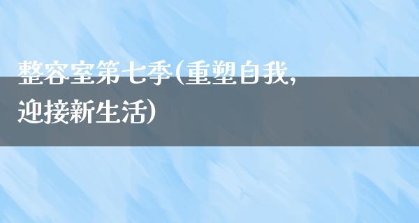 整容室第七季(重塑自我，迎接新生活)