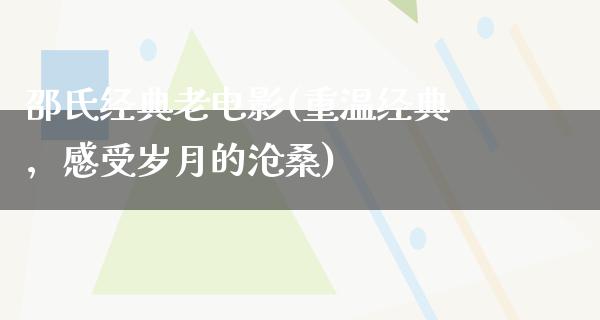 邵氏经典老电影(重温经典，感受岁月的沧桑)