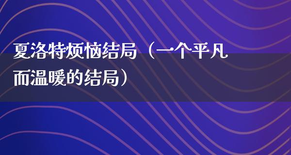 夏洛特烦恼结局（一个平凡而温暖的结局）