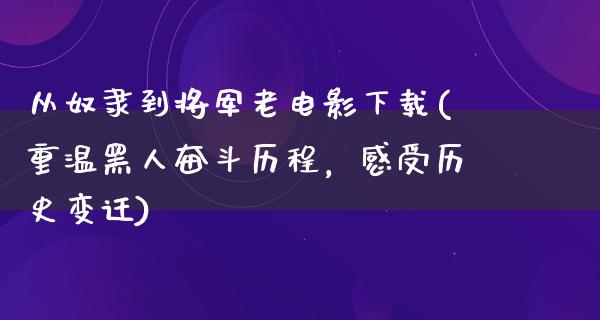 从奴隶到将军老电影下载(重温黑人奋斗历程，感受历史变迁)