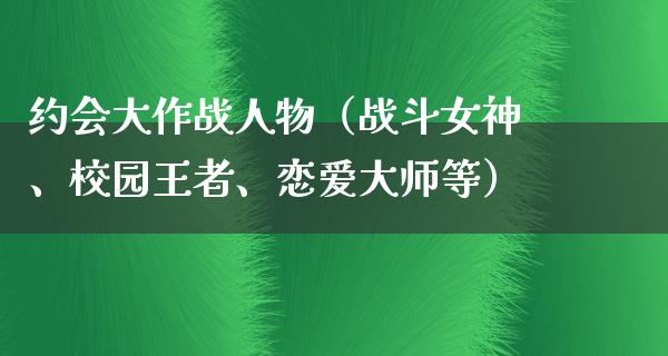 约会大作战人物（战斗女神、校园王者、恋爱**等）