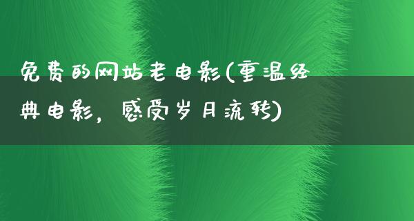 免费的网站老电影(重温经典电影，感受岁月流转)