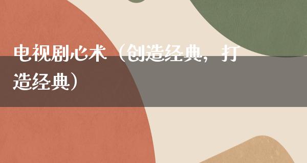 电视剧心术（创造经典，打造经典）