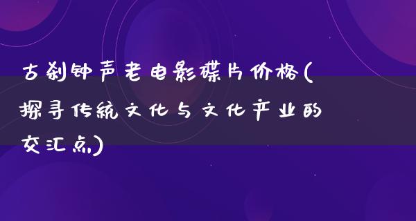 古刹钟声老电影碟片价格(探寻传统文化与文化产业的交汇点)