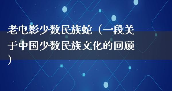 老电影少数民族蛇（一段关于中国少数民族文化的回顾）