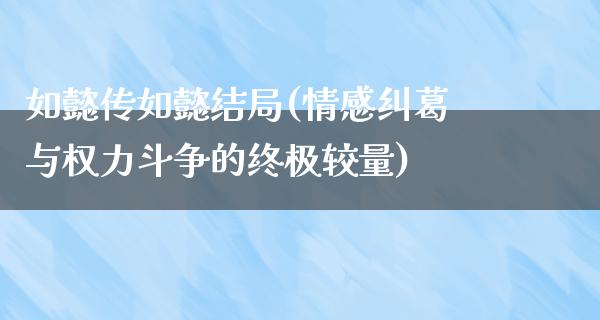 如懿传如懿结局(情感纠葛与权力斗争的终极较量)