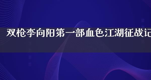 双枪李向阳第一部血色**征战记