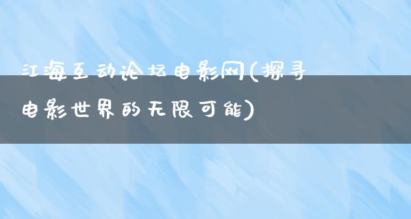 江海互动论坛电影网(探寻电影世界的无限可能)