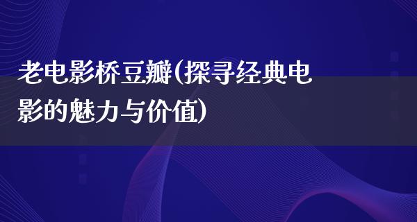 老电影桥豆瓣(探寻经典电影的魅力与价值)