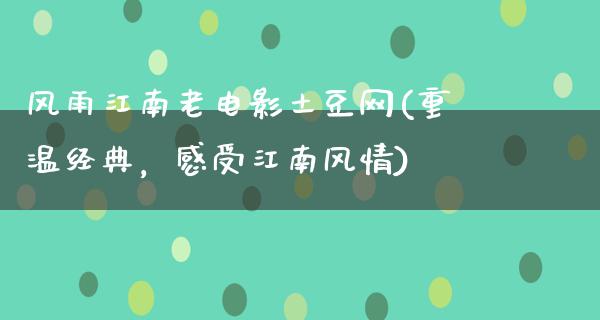 风雨江南老电影土豆网(重温经典，感受江南风情)