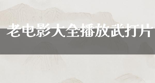 老电影大全播放武打片