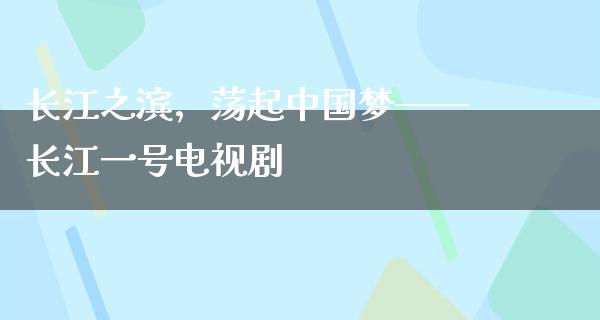 长江之滨，荡起中国梦——长江一号电视剧