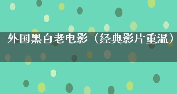 外国黑白老电影（经典影片重温）