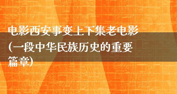 电影西安事变上下集老电影(一段中华民族历史的重要篇章)