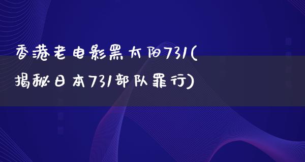 香港老电影黑太阳731(揭秘日本731部队罪行)