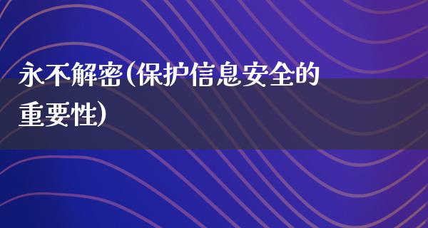 永不解密(保护信息安全的重要性)