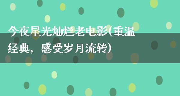 今夜星光灿烂老电影(重温经典，感受岁月流转)