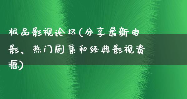 极品影视论坛(分享最新电影、热门剧集和经典影视资源)