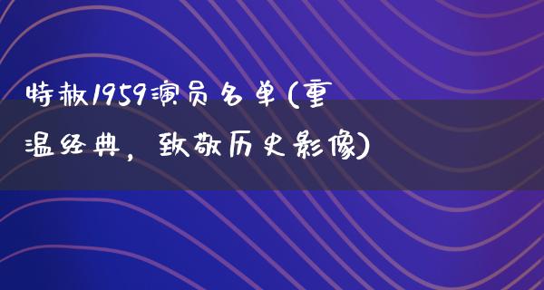 特赦1959演员名单(重温经典，致敬历史影像)