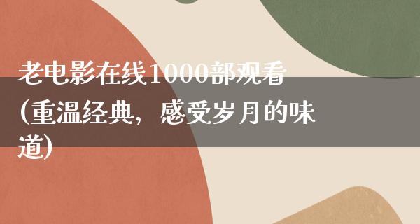 老电影在线1000部观看(重温经典，感受岁月的味道)