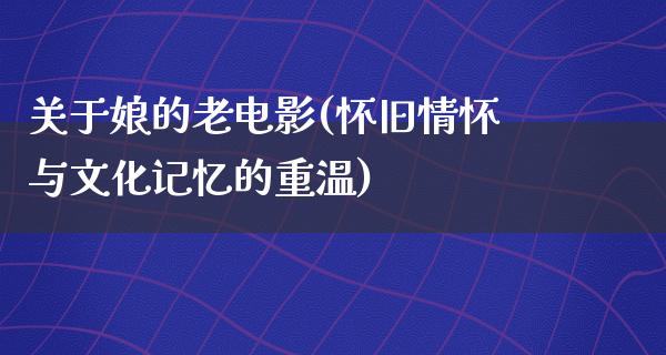 关于娘的老电影(怀旧情怀与文化记忆的重温)