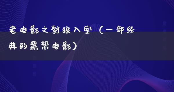 老电影之豺狼入室（一部经典的黑帮电影）