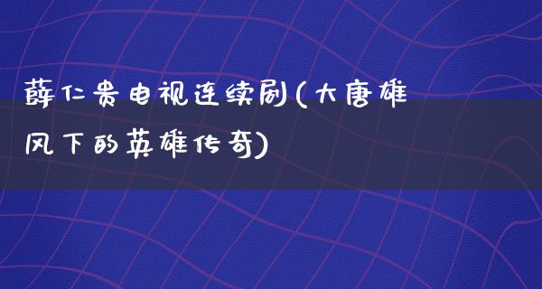 薛仁贵电视连续剧(大唐雄风下的英雄传奇)